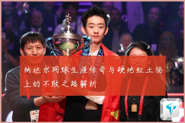 纳达尔网球生涯传奇与硬地红土场上的不败之路解析
