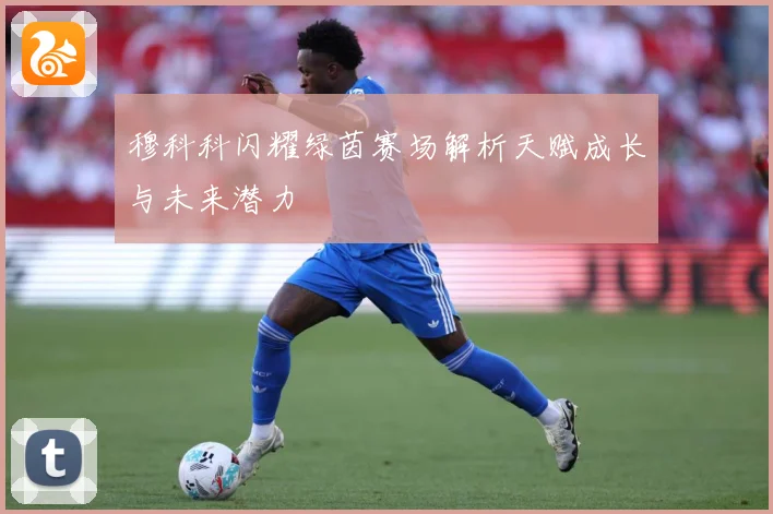 穆科科闪耀绿茵赛场解析天赋成长与未来潜力