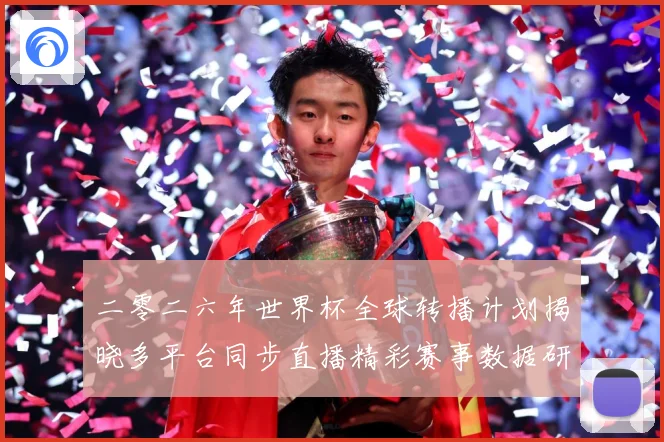 二零二六年世界杯全球转播计划揭晓多平台同步直播精彩赛事数据研判