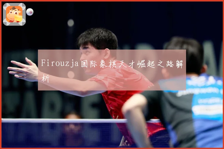 Firouzja国际象棋天才崛起之路解析