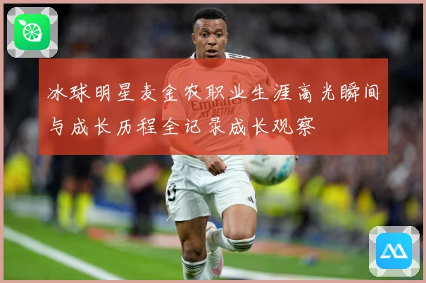 冰球明星麦金农职业生涯高光瞬间与成长历程全记录成长观察