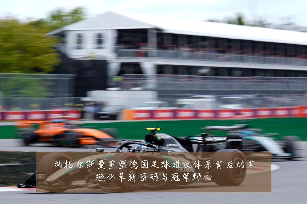 纳格尔斯曼重塑德国足球进攻体系背后的年轻化革新密码与冠军野心