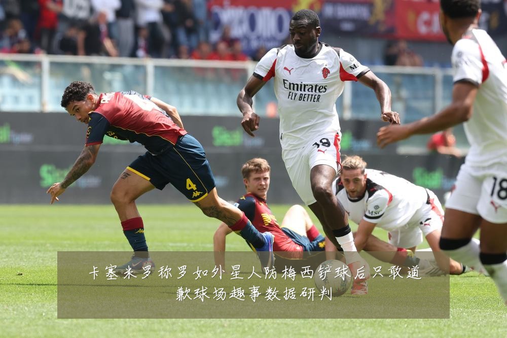 卡塞米罗称罗如外星人防梅西铲球后只敢道歉球场趣事数据研判
