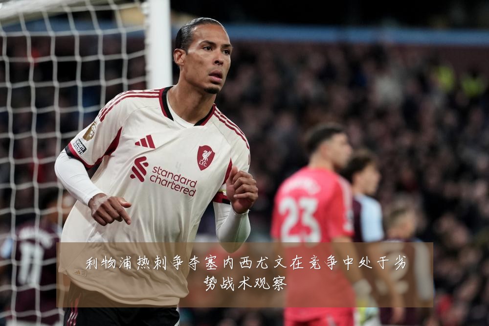 利物浦热刺争夺塞内西尤文在竞争中处于劣势战术观察