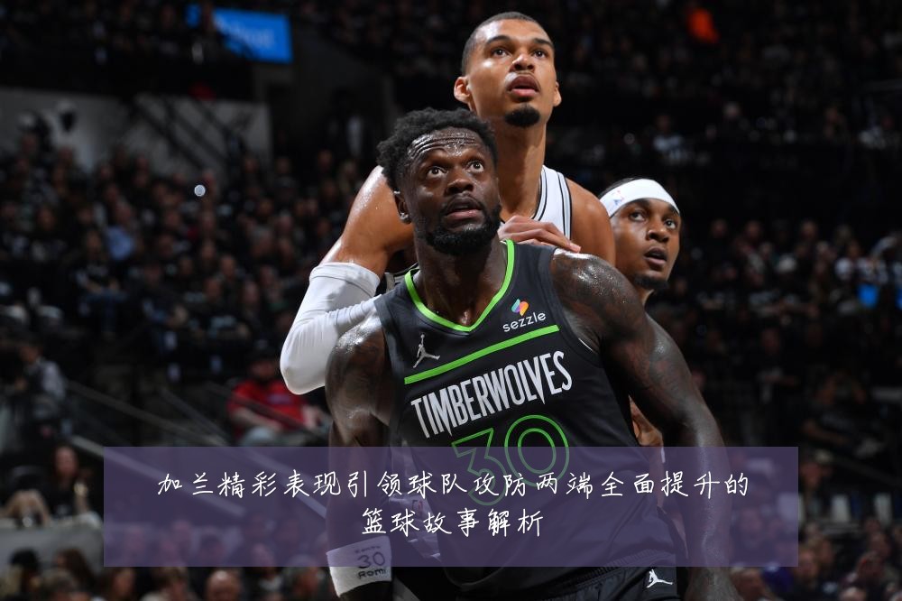 加兰精彩表现引领球队攻防两端全面提升的篮球故事解析