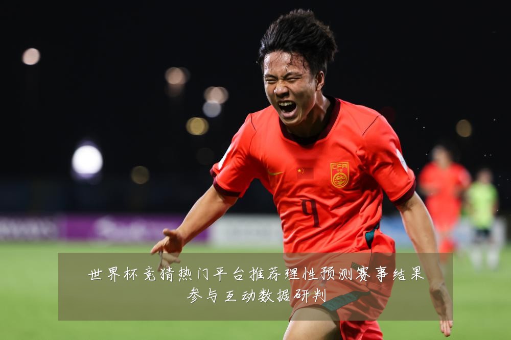 世界杯竞猜热门平台推荐理性预测赛事结果参与互动数据研判